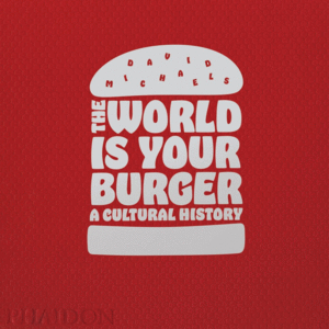 THE WORLD IS YOUR BURGER A CULTURAL HISTORY