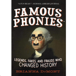 FAMOUS PHONIES LEGENDS, FAKES, AND FRAUDS WHO CHANGED HISTORY