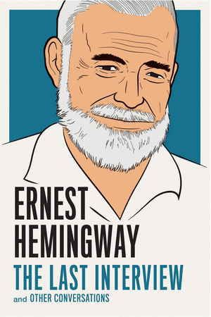 ERNEST HEMINGWAY: THE LAST INTERVIEW : AND OTHER CONVERSATIONS