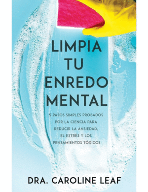 LIMPIA TU ENREDO MENTAL: 5 PASOS SIMPLES PROBADOS POR LA CIENCIA PARA REDUCIR LA ANSIEDAD, EL ESTRÉS Y LOS PENSAMIENTOS TÓXICOS