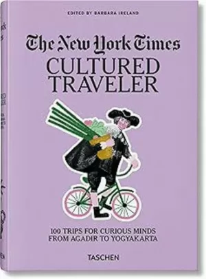 THE NEW YORK TIMES. CULTURED TRAVELER. 100 TRIPS FOR CURIOUS MINDS FROM AGADIR TO YOGYAKARTA