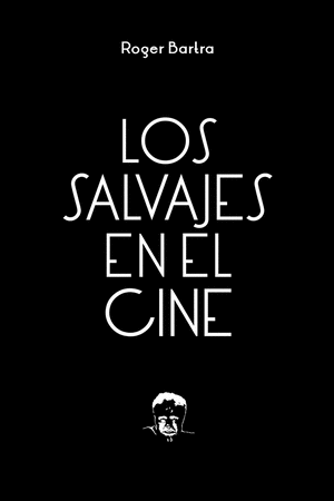 LOS SALVAJES EN EL CINE : NOTAS SOBRE UN MITO EN MOVIMIENTO / ROGER BARTRA.