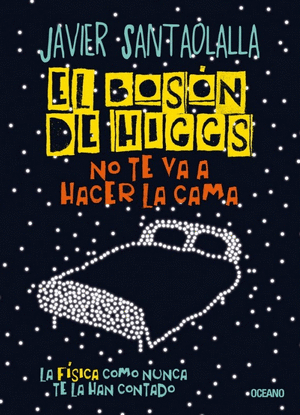 EL BOSÓN DE HIGGS NO TE VA A HACER LA CAMA. LA FÍSICA COMO NUNCA TE LA HAN CONTADO