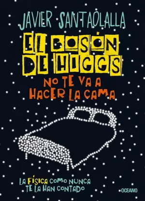 EL BOSÓN DE HIGGS NO TE VA A HACER LA CAMA. LA FÍSICA COMO NUNCA TE LA HAN CONTADO