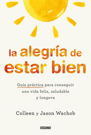 LA ALEGRÍA DE ESTAR BIEN. GUÍA PRÁCTICA PARA CONSEGUIR UNA VIDA FELIZ, SALUDABLE Y LONGEVA