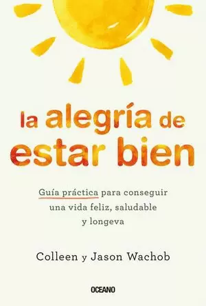 LA ALEGRÍA DE ESTAR BIEN. GUÍA PRÁCTICA PARA CONSEGUIR UNA VIDA FELIZ, SALUDABLE Y LONGEVA