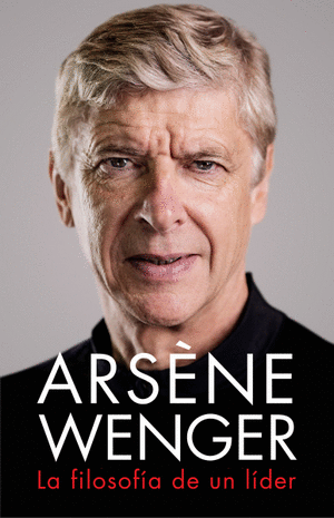 ARSENE WENGER. LA FILOSOFIA DE UN LIDER