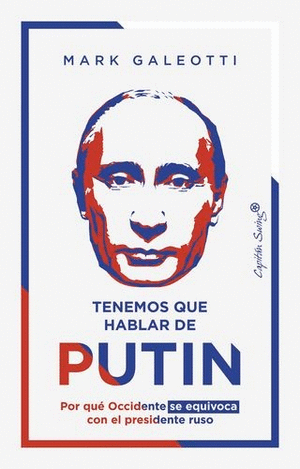 TENEMOS QUE HABLAR DE PUTIN POR QUE OCCIDENTE SE EQUIVOCA CON EL PRESIDENTE RUSO