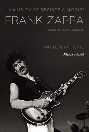 LA MUSICA SE RESISTE A MORIR: FRANK ZAPPA. BIOGRAFIA NO AUTORIZADA