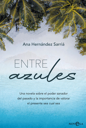ENTRE AZULES : UNA NOVELA SOBRE EL PODER SANADOR DEL PASADO Y LA IMPORTANCIA DE VALORAR EL PRESENTE SEA CUAL SEA