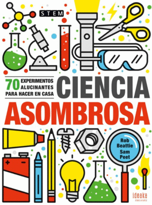 CIENCIA ASOMBROSA : 70 EXPERIMENTOS ALUCINANTES PARA HACER EN CASA