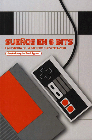 SUEÑOS EN 8 BITS: LA HISTORIA DE LA FAMICOM/NES (1983-2018)