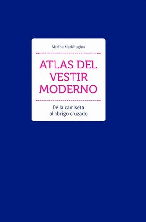ATLAS DEL VESTIR MODERNO - DE LA CAMISETA AL ABRIGO CRUZADO