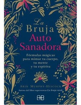 LA BRUJA AUTOSANADORA : FÓRMULAS MÁGICAS PARA MIMAR TU CUERPO, TU MENTE Y TU ESPÍRITU