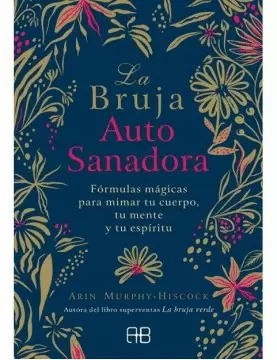 LA BRUJA AUTOSANADORA : FÓRMULAS MÁGICAS PARA MIMAR TU CUERPO, TU MENTE Y TU ESPÍRITU
