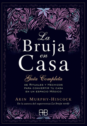 LA BRUJA EN CASA : GUÍA COMPLETA DE RITUALES Y HECHIZOS PARA CONVERTIR TU CASA EN UN ESPACIO MÁGICO