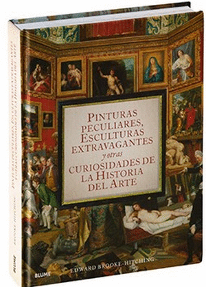 PINTURAS PECULIARES, ESCULTURAS EXTRAVAGANTES Y OTRAS CURIOSIDADES DE LA HISTORIA DEL ARTE