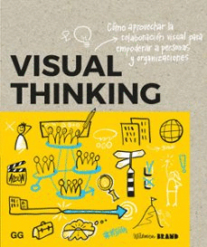 VISUAL THINKING : CÓMO APROVECHAR LA COLABORACIÓN VISUAL PARA EMPODERAR A PERSONAS Y ORGANIZACIONES