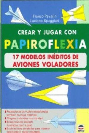 CREAR Y JUGAR CON PAPIROFLEXIA 17 MODELOS INÉDITOS DE AVIONES VOLADORES
