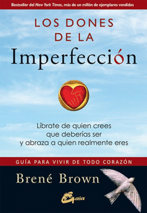 LOS DONES DE LA IMPERFECCIÓN : GUÍA PARA VIVIR DE TODO CORAZÓN : LÍBRATE DE QUIEN CREES QUE DEBERÍAS SER Y ABRAZA A QUIEN REALMENTE ERES