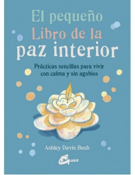 EL PEQUEÑO LIBRO DE LA PAZ INTERIOR : PRÁCTICAS SENCILLAS PARA VIVIR CON CALMA Y SIN AGOBIOS