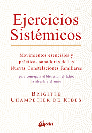 EJERCICIOS SISTÉMICOS : MOVIMIENTOS ESENCIALES Y PRÁCTICAS SANADORAS DE LAS NUEVAS CONSTELACIONES FAMILIARES