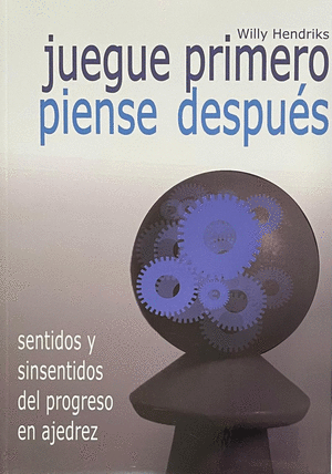 JUEGUE PRIMERO, PIENSE DESPUÉS : SENTIDOS Y SINSENTIDOS DEL PROGRESO EN AJEDREZ
