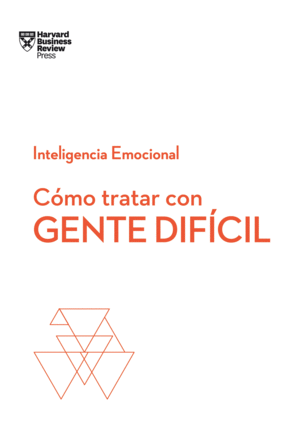 CÓMO TRATAR CON GENTE DIFÍCIL.  SERIE INTELIGENCIA EMOCIONAL HBR