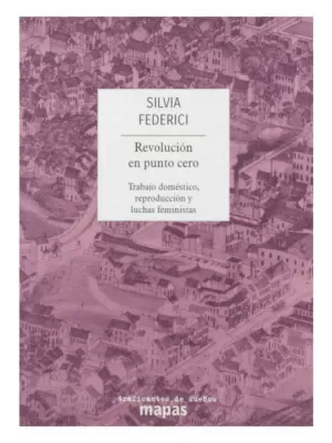 REVOLUCIÓN EN PUNTO CERO: TRABAJO DOMÉSTICO, REPRODUCCIÓN Y LUCHAS FEMINISTAS
