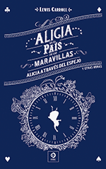 ALICIA EN EL PAÍS DE LAS MARAVILLAS ; ALICIA A TRAVÉS DEL ESPEJO Y OTRAS OBRAS