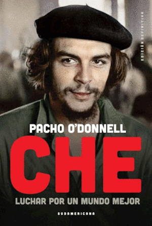 CHE : LUCHAR POR UN MUNDO MEJOR / PACHO O'DONNELL.