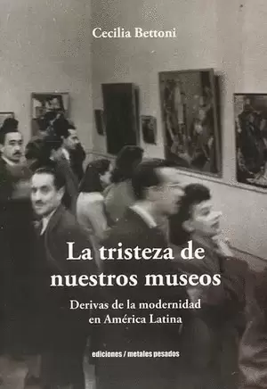 TRISTEZA DE NUESTROS MUSEOS DERIVAS DE LA MODERNIDAD EN AMERICA LATINA, LA
