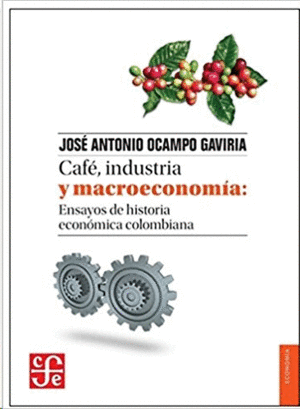 CAFE, INDUSTRIA Y MACROECONOMIA: ENSAYOS DE HISTORIA ECONOMICA COLOMBIANA