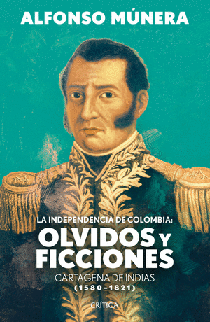 LA INDEPENDENCIA DE COLOMBIA: OLVIDOS Y FICCIONES