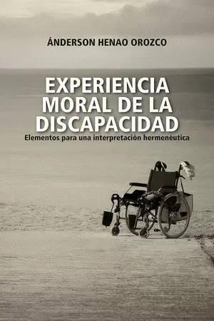 EXPERIENCIA MORAL DE LA DISCAPACIDAD, ELEMENTOS PARA UNA INTERPRETACION HERMENEUTICA