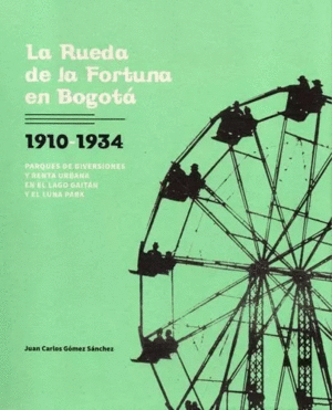 LA RUEDA DE LA FORTUNA EN BOGOTÁ, 1910-1934.