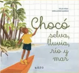 CHOCÓ: SELVA, LLUVIA, RÍO Y MAR