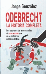 ODEBRECHT. LA HISTORIA COMPLETA. LOS SECRETOS DE UN ESCÁNDALO DE CORRUPCIÓN QUE