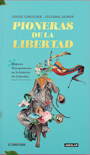 PIONERAS DE LA LIBERTAD. MUJERES TRANSGRESORAS EN LA HISTORIA DE COLOMBIA