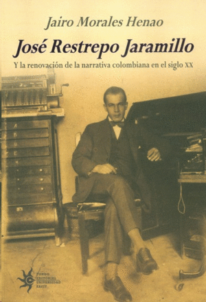 JOSÉ RESTREPO JARAMILLO Y LA RENOVACIÓN DE LA NARRATIVA COLOMBIANA EN EL SIGLO XX