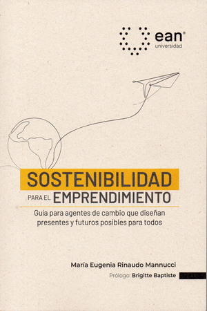 SOSTENIBILIDAD PARA EL EMPRENDIMIENTO GUÍA PARA AGENTES DE CAMBIO QUE DISEÑAN PRESENTES Y FUTUROS POSIBLES PARA TODOS