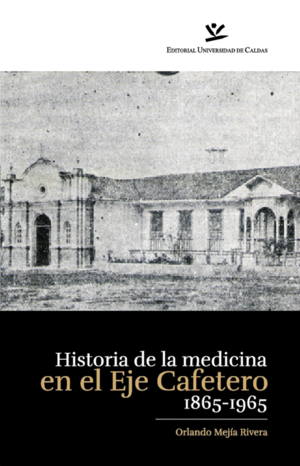 HISTORIA DE LA MEDICINA EN EL EJE CAFETERO 1865-1965