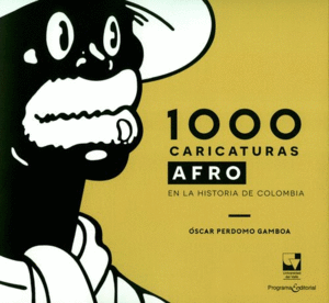 1000 CARICATURAS AFRO EN LA HISTORIA DE COLOMBIA / ÓSCAR PERDOMO GAMBOA.