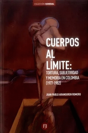 CUERPOS AL LIMITE: TORTURA, SUBJETIVIDAD Y MEMORIA EN COLOMBIA (1977-1982)