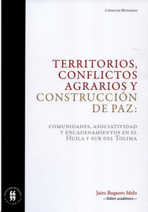 TERRITORIOS, CONFLICTOS AGRARIOS Y CONSTRRUCIÓN DE PAZ: COMUNIDADES, ASOCIATIVIDAD Y ENCADENAMIENTOS EN EL HUILA Y SUR DEL TOLIMA