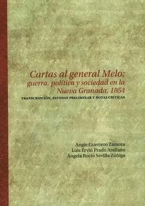 CARTAS AL GENERAL MELO: GUERRA, POLÍTICA Y SOCIEDAD EN LA NUEVA GRANADA, 1854