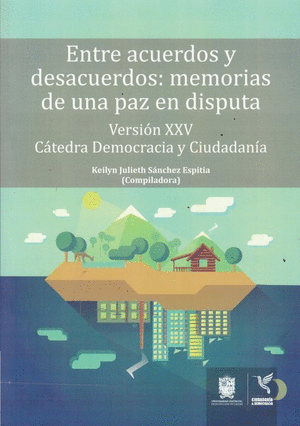 ENTRE ACUERDOS Y DESACUERDOS : MEMORIAS DE UNA PAZ EN DISPUTA : VERSIÓN XXVI Y X