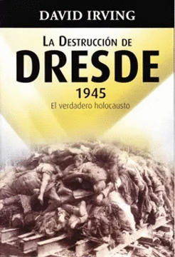 DESTRUCCION DE DRESDE 1945, LA - EL VERDADERO HOLOCAUSTO
