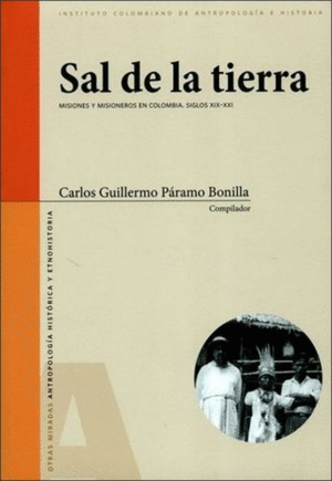 SAL DE LA TIERRA : MISIONES Y MISIONEROS EN COLOMBIA : SIGLOS XIX-XXI / CARLOS G