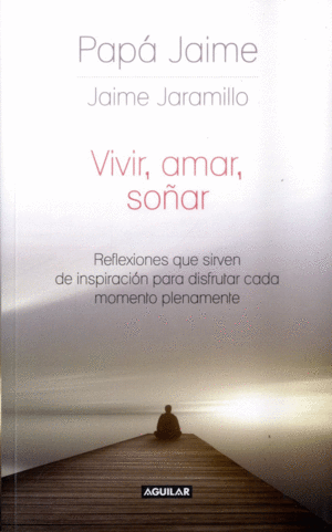 VIVIR, AMAR, SOÑAR. REFLEXIONES QUE SIRVEN DE INSPIRACION PARA DISFRUTAR  CADA MOMENTO PLENAMENTE. JARAMILLO, JAIME. Libro en papel. 9789588912844  Tornamesa
